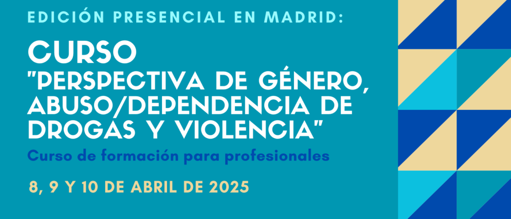 Nueva edición del Curso “Perspectiva de género, abuso / dependencia de drogas y violencia” – Madrid, 8 a 10 abril